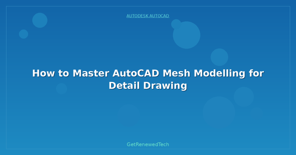 How to Master AutoCAD Mesh Modelling for Detail Drawing - GetRenewedTech US