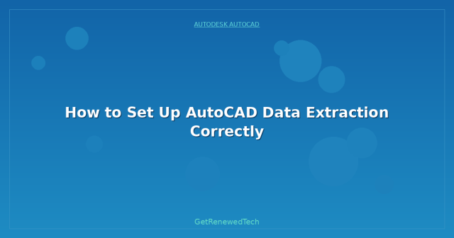 How to Set Up AutoCAD Data Extraction Correctly - GetRenewedTech US