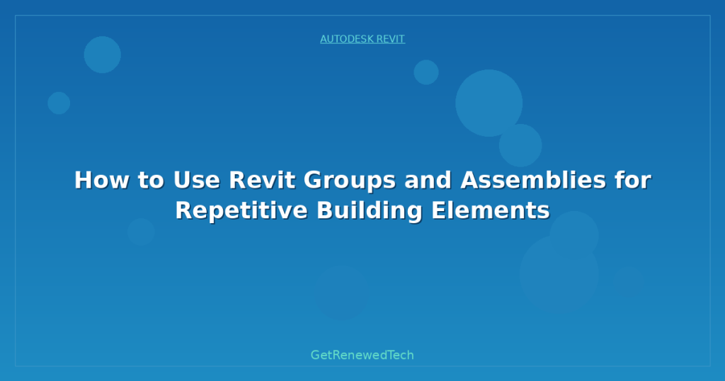 How to Use Revit Groups and Assemblies for Repetitive Building Elements ...